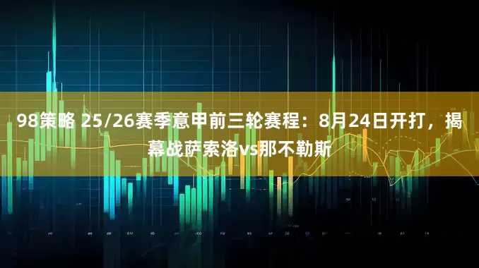 98策略 25/26赛季意甲前三轮赛程：8月24日开打，揭幕战萨索洛vs那不勒斯