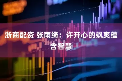 浙商配资 张雨绮：许开心的飒爽蕴含智慧