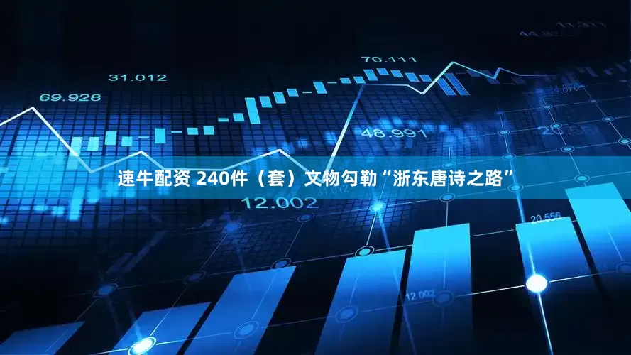 速牛配资 240件（套）文物勾勒“浙东唐诗之路”