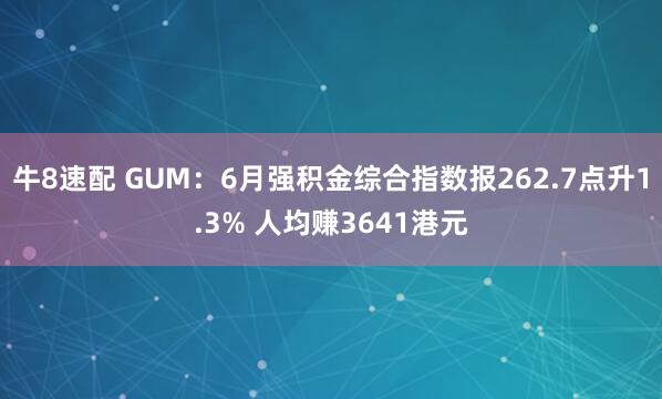牛8速配 GUM：6月强积金综合指数报262.7点升1.3% 人均赚3641港元
