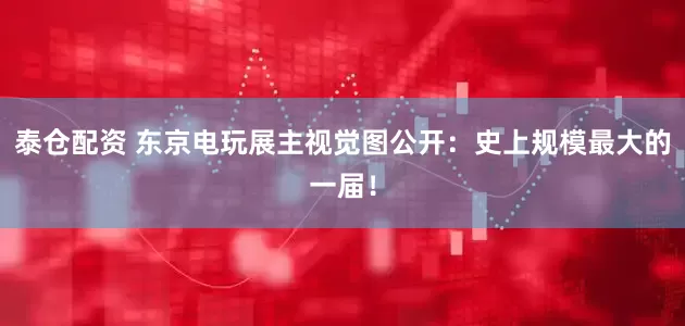 泰仓配资 东京电玩展主视觉图公开：史上规模最大的一届！