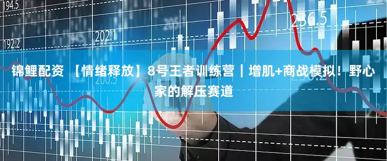 锦鲤配资 【情绪释放】8号王者训练营｜增肌+商战模拟！野心家的解压赛道