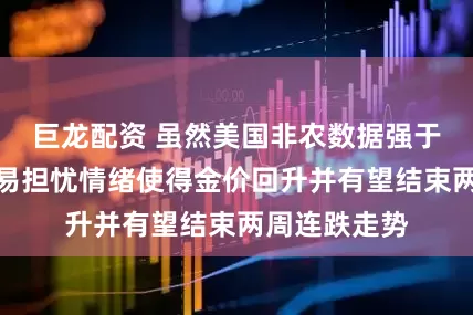 巨龙配资 虽然美国非农数据强于预期，但贸易担忧情绪使得金价回升并有望结束两周连跌走势