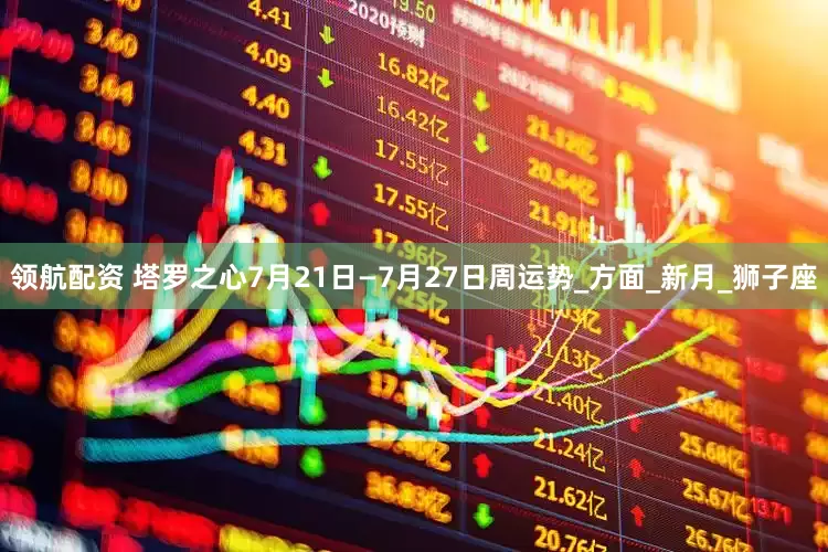 领航配资 塔罗之心7月21日—7月27日周运势_方面_新月_狮子座