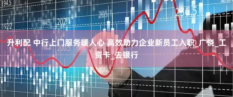 升利配 中行上门服务暖人心 高效助力企业新员工入职_广饶_工资卡_去银行