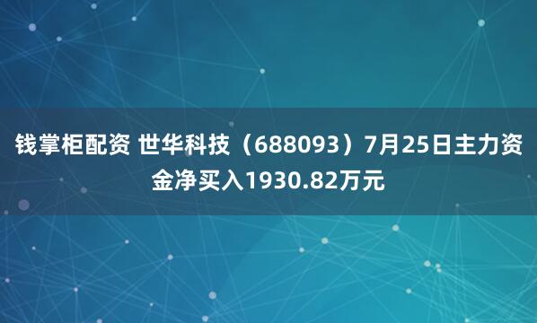 钱掌柜配资 世华科技（688093）7月25日主力资金净买入1930.82万元