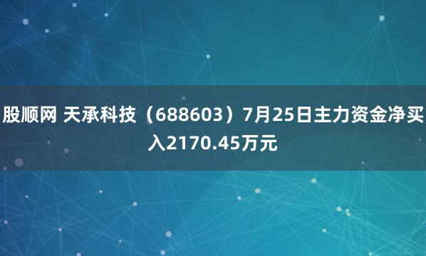 股顺网 天承科技（688603）7月25日主力资金净买入2170.45万元