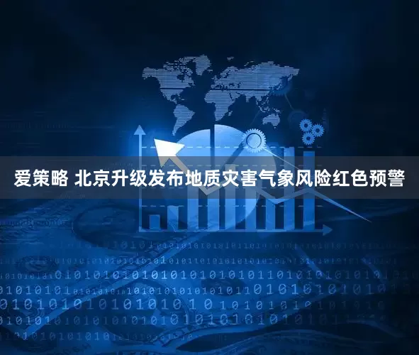 爱策略 北京升级发布地质灾害气象风险红色预警