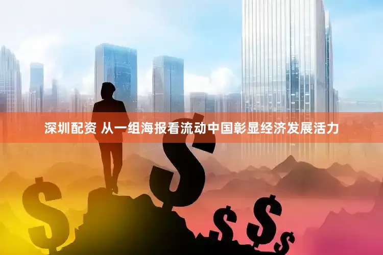 深圳配资 从一组海报看流动中国彰显经济发展活力