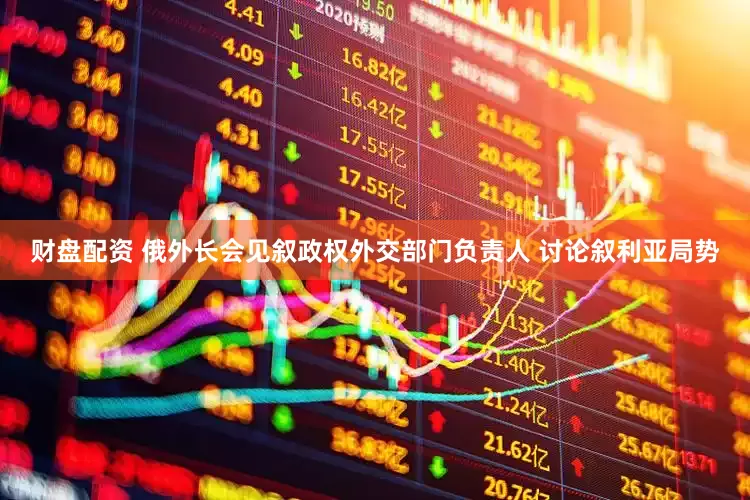 财盘配资 俄外长会见叙政权外交部门负责人 讨论叙利亚局势