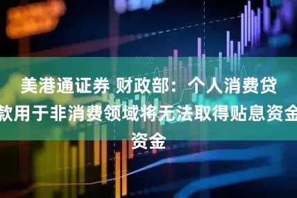 美港通证券 财政部：个人消费贷款用于非消费领域将无法取得贴息资金