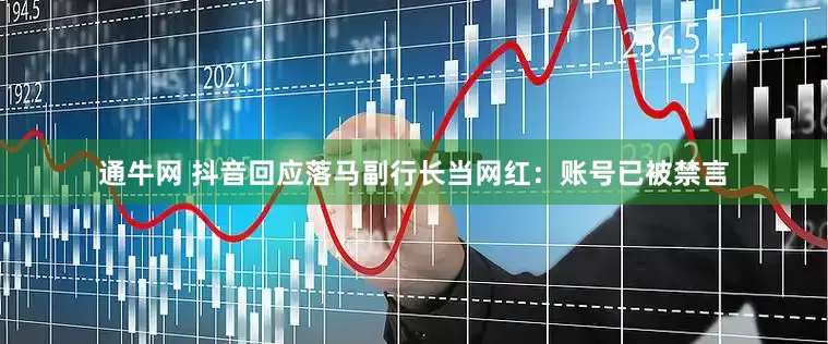 通牛网 抖音回应落马副行长当网红：账号已被禁言