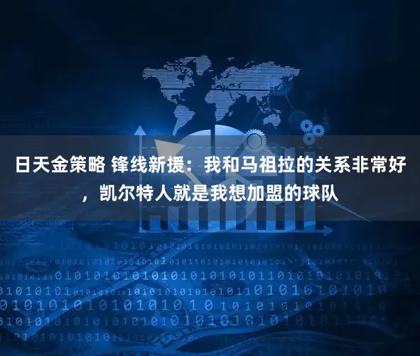 日天金策略 锋线新援：我和马祖拉的关系非常好，凯尔特人就是我想加盟的球队