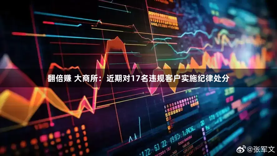 翻倍赚 大商所：近期对17名违规客户实施纪律处分